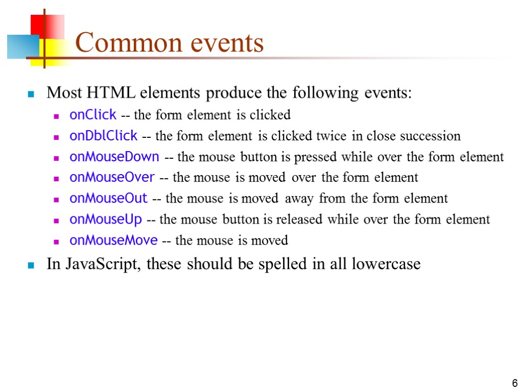 6 Common events Most HTML elements produce the following events: onClick -- the form